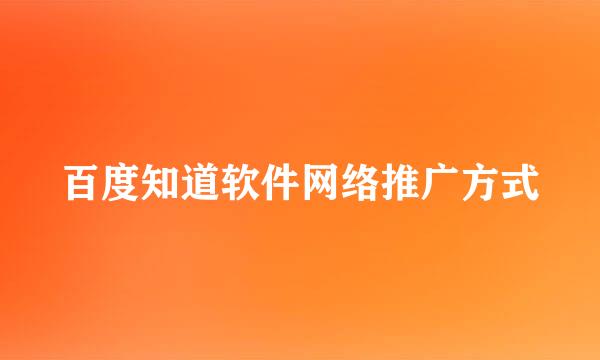 百度知道软件网络推广方式
