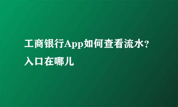 工商银行App如何查看流水？入口在哪儿