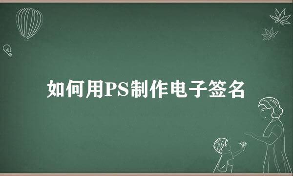 如何用PS制作电子签名