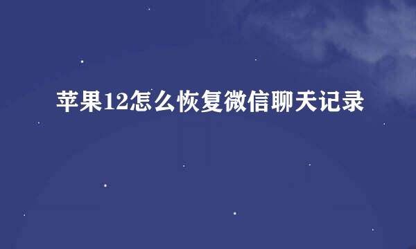 苹果12怎么恢复微信聊天记录