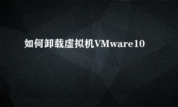 如何卸载虚拟机VMware10