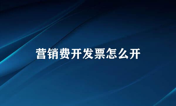 营销费开发票怎么开