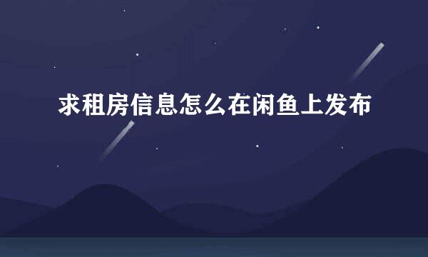 求租房信息怎么在闲鱼上发布