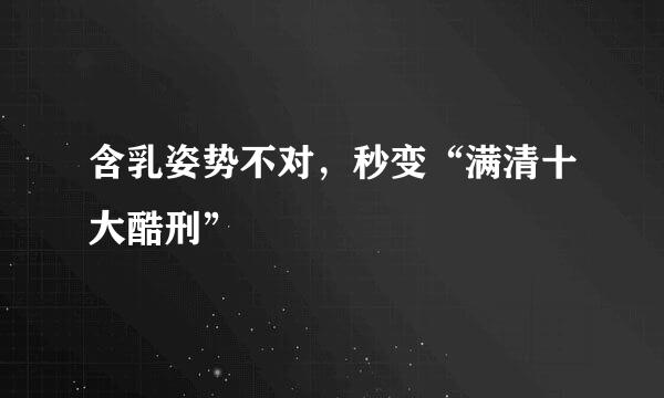 含乳姿势不对，秒变“满清十大酷刑”