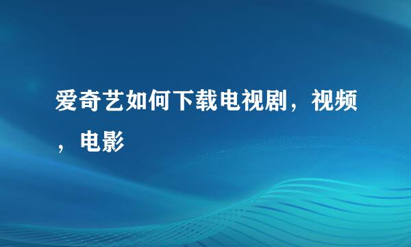爱奇艺如何下载电视剧，视频，电影