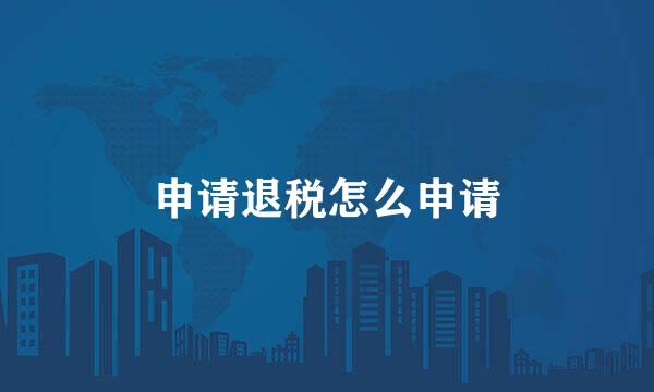 申请退税怎么申请