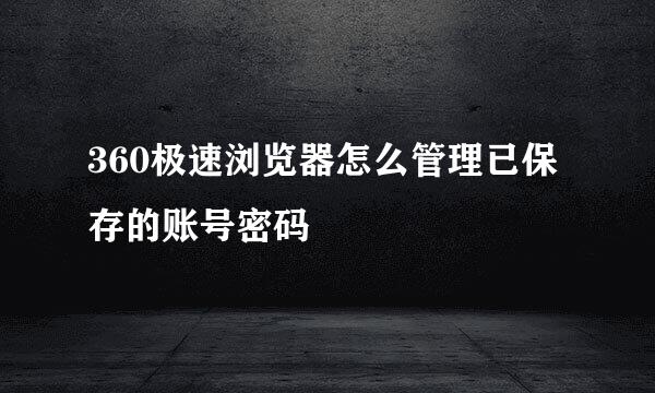 360极速浏览器怎么管理已保存的账号密码