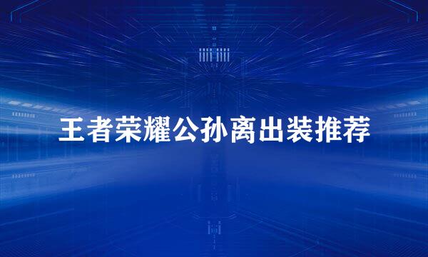 王者荣耀公孙离出装推荐