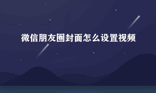 微信朋友圈封面怎么设置视频