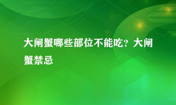 大闸蟹哪些部位不能吃？大闸蟹禁忌