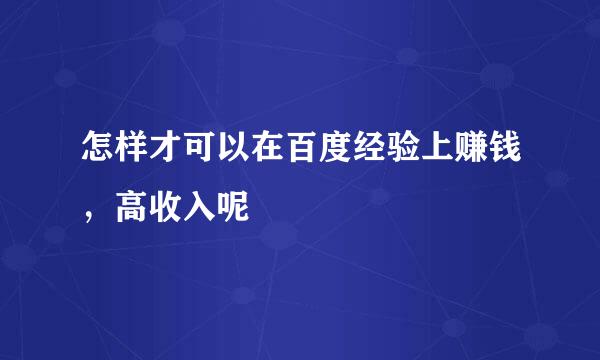 怎样才可以在百度经验上赚钱，高收入呢