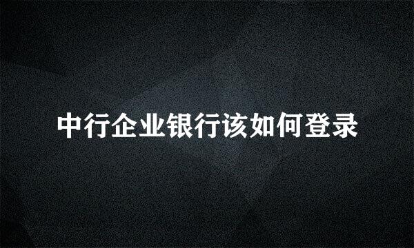 中行企业银行该如何登录