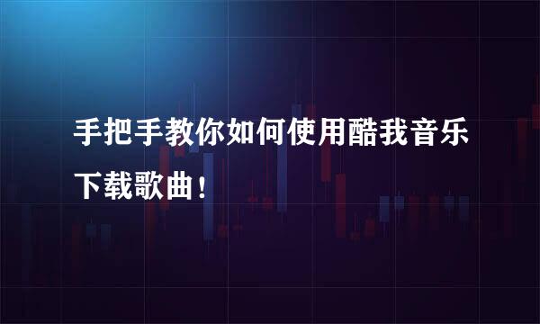 手把手教你如何使用酷我音乐下载歌曲！