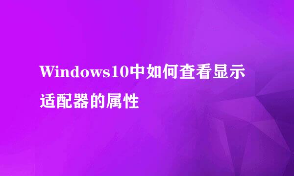 Windows10中如何查看显示适配器的属性