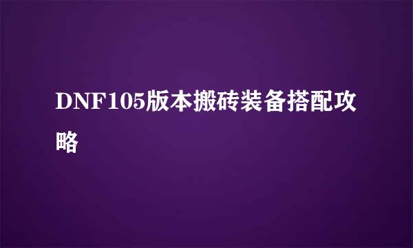 DNF105版本搬砖装备搭配攻略