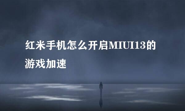红米手机怎么开启MIUI13的游戏加速