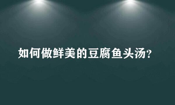 如何做鲜美的豆腐鱼头汤？