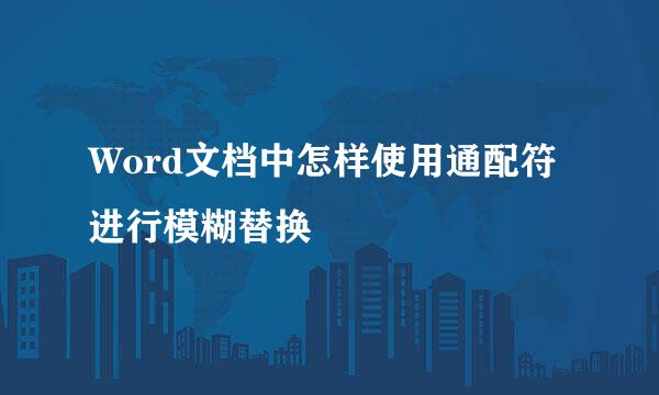 Word文档中怎样使用通配符进行模糊替换
