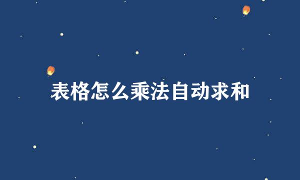 表格怎么乘法自动求和