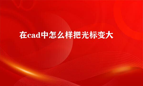 在cad中怎么样把光标变大