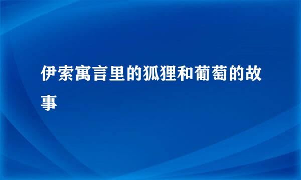 伊索寓言里的狐狸和葡萄的故事