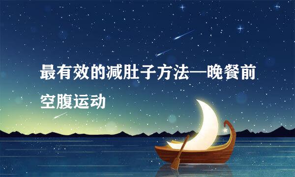 最有效的减肚子方法—晚餐前空腹运动