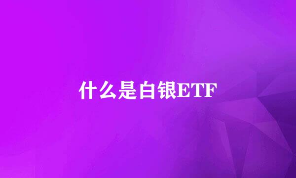 什么是白银ETF