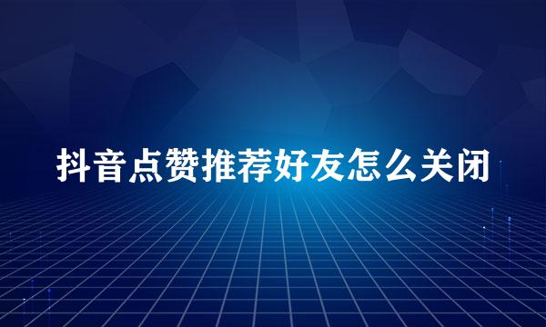 抖音点赞推荐好友怎么关闭