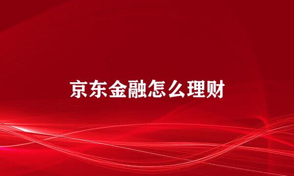 京东金融怎么理财