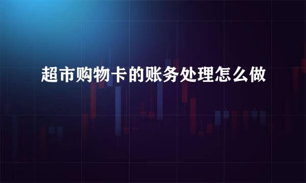 超市购物卡的账务处理怎么做