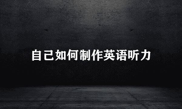 自己如何制作英语听力