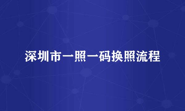 深圳市一照一码换照流程