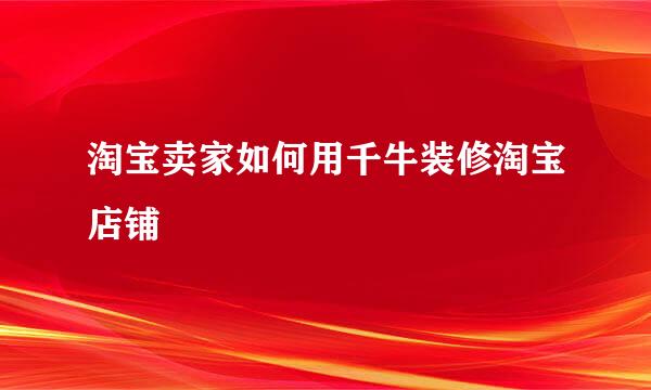 淘宝卖家如何用千牛装修淘宝店铺