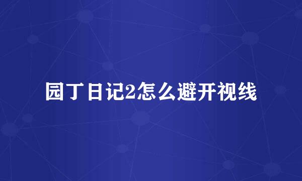园丁日记2怎么避开视线