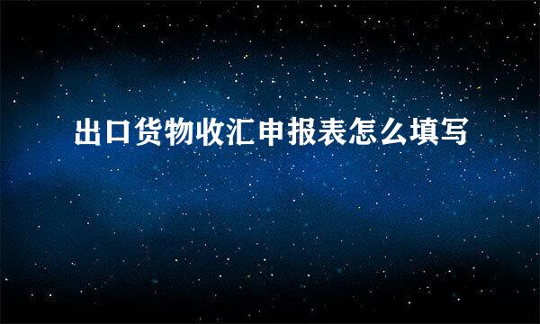 出口货物收汇申报表怎么填写