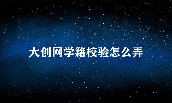 大创网学籍校验怎么弄