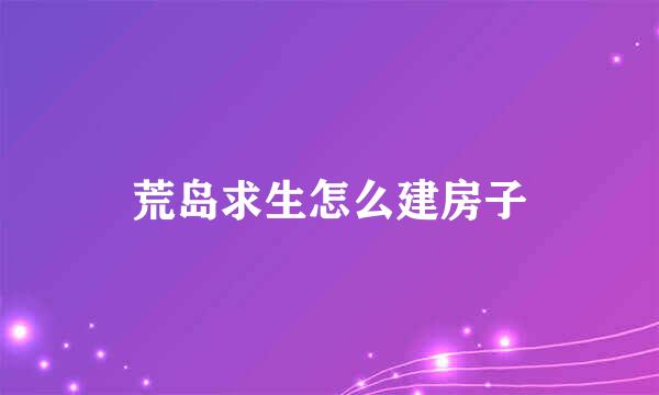荒岛求生怎么建房子