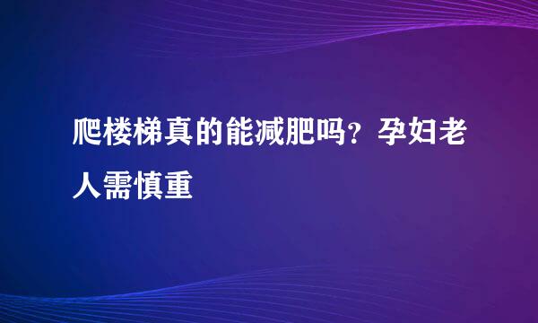 爬楼梯真的能减肥吗？孕妇老人需慎重