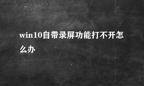 win10自带录屏功能打不开怎么办
