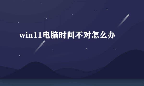 win11电脑时间不对怎么办