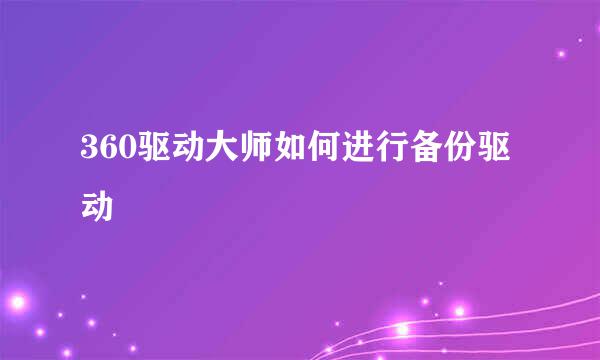 360驱动大师如何进行备份驱动