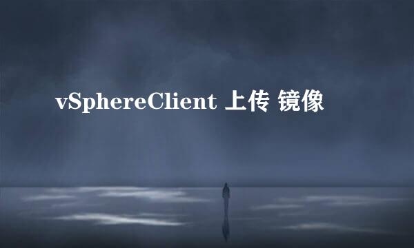 vSphereClient 上传 镜像