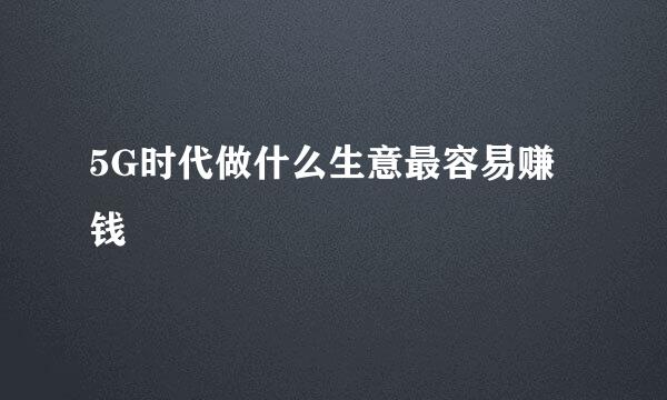 5G时代做什么生意最容易赚钱