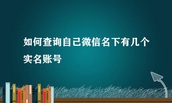 如何查询自己微信名下有几个实名账号
