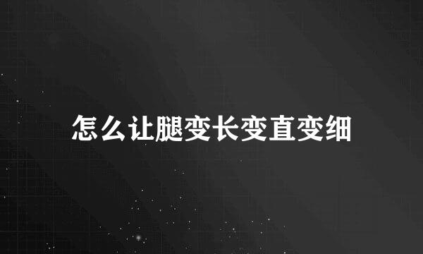 怎么让腿变长变直变细