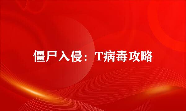 僵尸入侵：T病毒攻略
