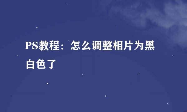 PS教程：怎么调整相片为黑白色了