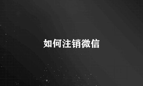如何注销微信
