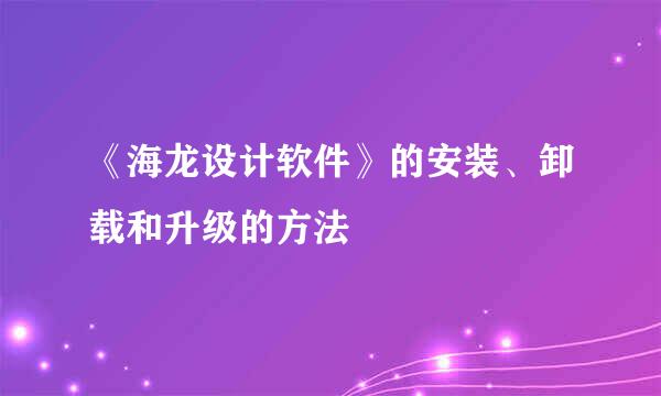 《海龙设计软件》的安装、卸载和升级的方法