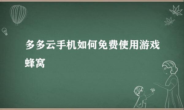 多多云手机如何免费使用游戏蜂窝